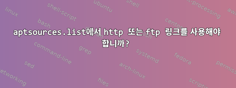 aptsources.list에서 http 또는 ftp 링크를 사용해야 합니까?