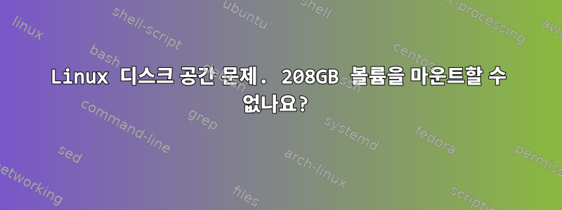 Linux 디스크 공간 문제. 208GB 볼륨을 마운트할 수 없나요?