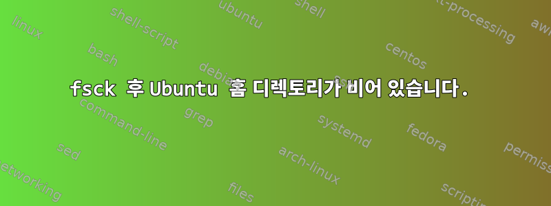 fsck 후 Ubuntu 홈 디렉토리가 비어 있습니다.