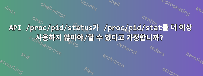 API /proc/pid/status가 /proc/pid/stat를 더 이상 사용하지 않아야/할 수 있다고 가정합니까?