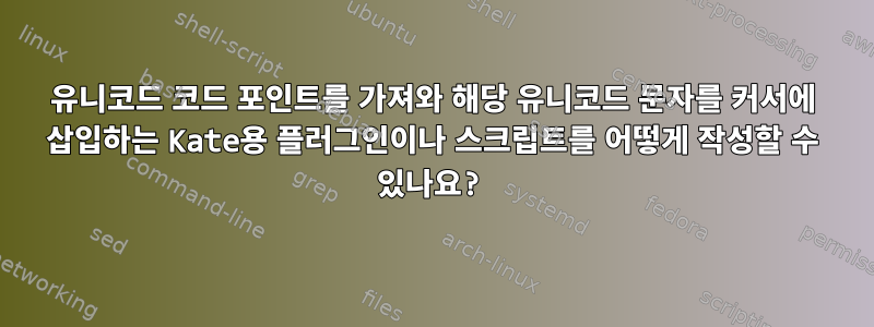 유니코드 코드 포인트를 가져와 해당 유니코드 문자를 커서에 삽입하는 Kate용 플러그인이나 스크립트를 어떻게 작성할 수 있나요?