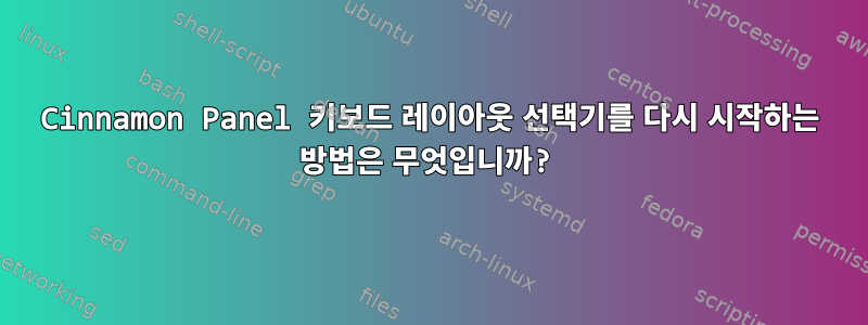 Cinnamon Panel 키보드 레이아웃 선택기를 다시 시작하는 방법은 무엇입니까?