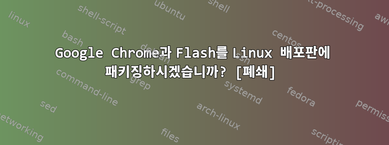 Google Chrome과 Flash를 Linux 배포판에 패키징하시겠습니까? [폐쇄]