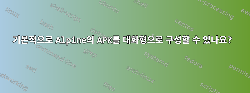 기본적으로 Alpine의 APK를 대화형으로 구성할 수 있나요?