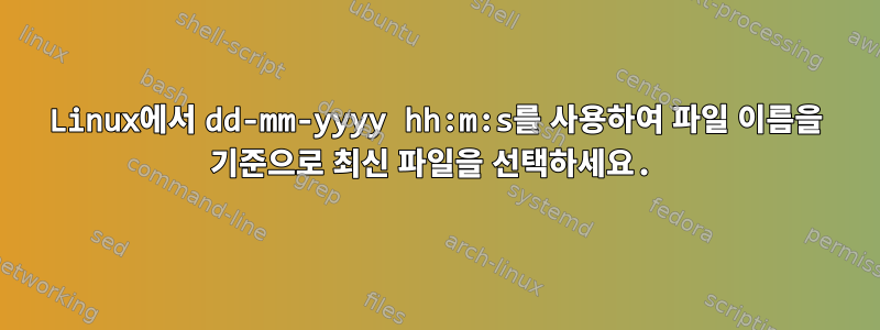 Linux에서 dd-mm-yyyy hh:m:s를 사용하여 파일 이름을 기준으로 최신 파일을 선택하세요.