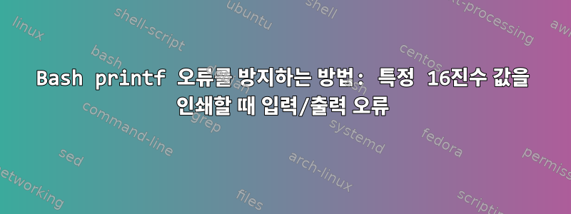 Bash printf 오류를 방지하는 방법: 특정 16진수 값을 인쇄할 때 입력/출력 오류