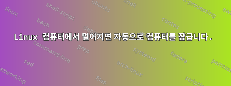 Linux 컴퓨터에서 멀어지면 자동으로 컴퓨터를 잠급니다.