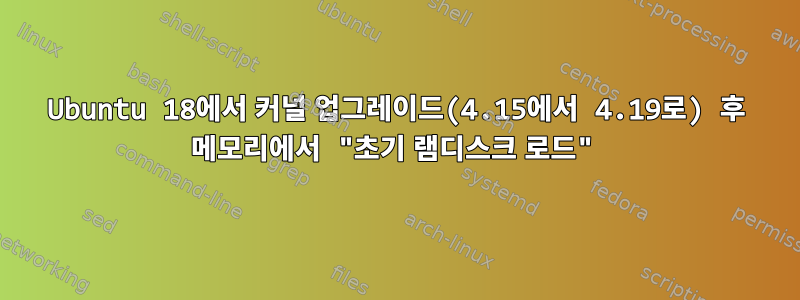 Ubuntu 18에서 커널 업그레이드(4.15에서 4.19로) 후 메모리에서 "초기 램디스크 로드"