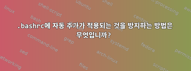 .bashrc에 자동 추가가 적용되는 것을 방지하는 방법은 무엇입니까?