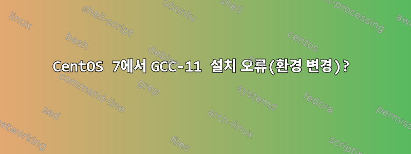 CentOS 7에서 GCC-11 설치 오류(환경 변경)?