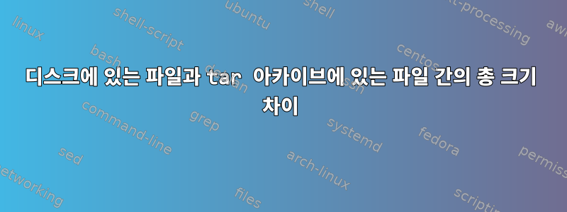 디스크에 있는 파일과 tar 아카이브에 있는 파일 간의 총 크기 차이