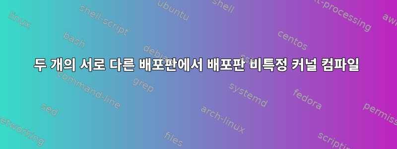 두 개의 서로 다른 배포판에서 배포판 비특정 커널 컴파일