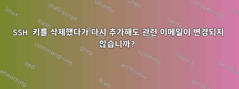 SSH 키를 삭제했다가 다시 추가해도 관련 이메일이 변경되지 않습니까?