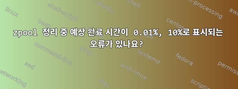 zpool 정리 중 예상 완료 시간이 0.01%, 10%로 표시되는 오류가 있나요?