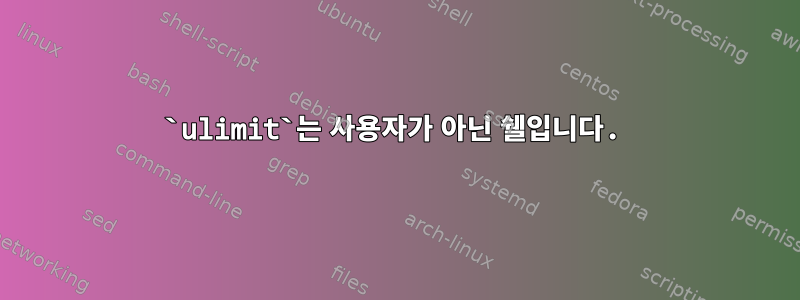 `ulimit`는 사용자가 아닌 쉘입니다.