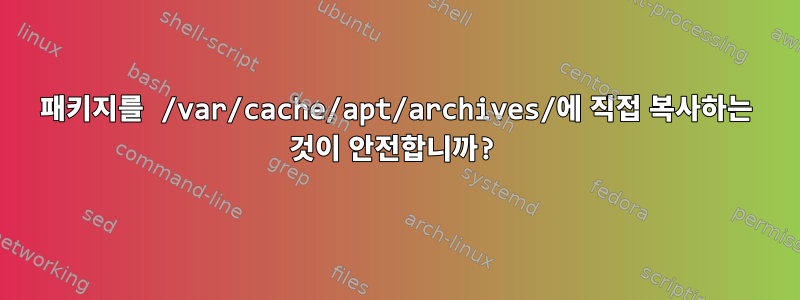 패키지를 /var/cache/apt/archives/에 직접 복사하는 것이 안전합니까?