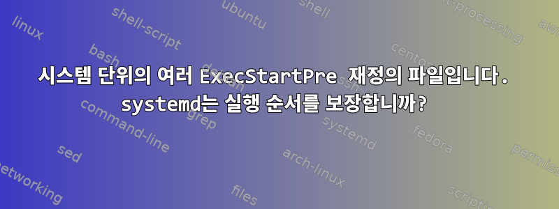 시스템 단위의 여러 ExecStartPre 재정의 파일입니다. systemd는 실행 순서를 보장합니까?