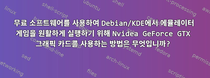 무료 소프트웨어를 사용하여 Debian/KDE에서 에뮬레이터 게임을 원활하게 실행하기 위해 Nvidea GeForce GTX 그래픽 카드를 사용하는 방법은 무엇입니까?