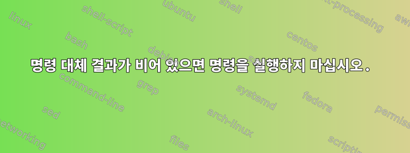 명령 대체 결과가 비어 있으면 명령을 실행하지 마십시오.