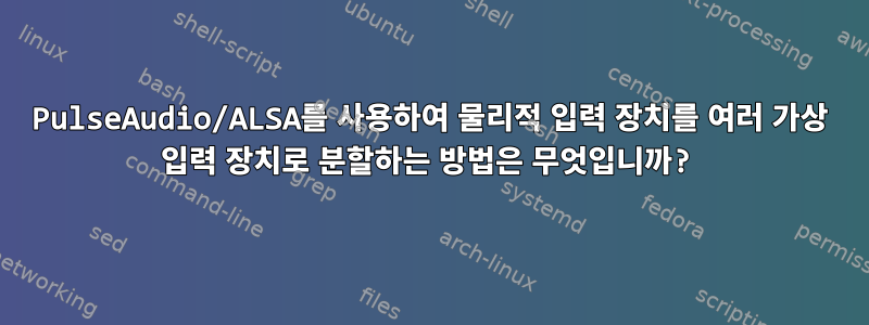 PulseAudio/ALSA를 사용하여 물리적 입력 장치를 여러 가상 입력 장치로 분할하는 방법은 무엇입니까?