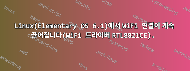 Linux(Elementary OS 6.1)에서 WiFi 연결이 계속 끊어집니다(WiFi 드라이버 RTL8821CE).