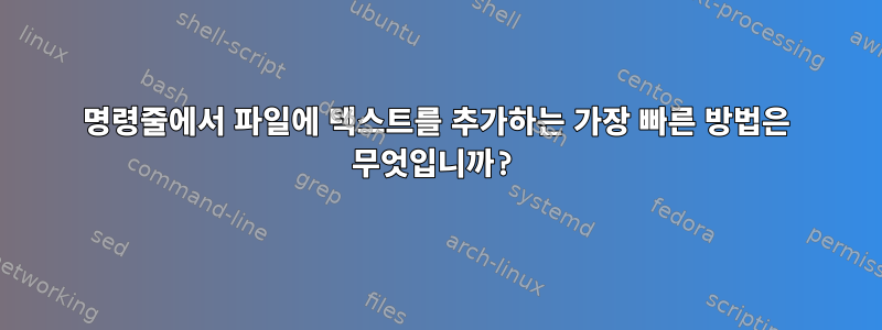 명령줄에서 파일에 텍스트를 추가하는 가장 빠른 방법은 무엇입니까?