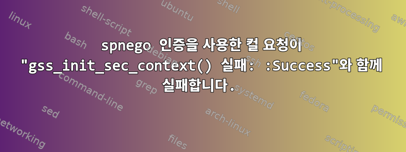 spnego 인증을 사용한 컬 요청이 "gss_init_sec_context() 실패: :Success"와 함께 실패합니다.