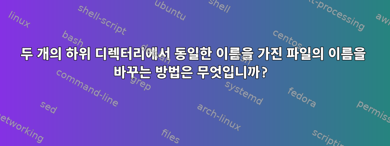 두 개의 하위 디렉터리에서 동일한 이름을 가진 파일의 이름을 바꾸는 방법은 무엇입니까?