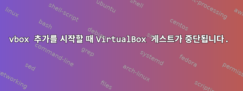 vbox 추가를 시작할 때 VirtualBox 게스트가 중단됩니다.