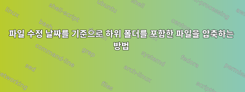 파일 수정 날짜를 기준으로 하위 폴더를 포함한 파일을 압축하는 방법