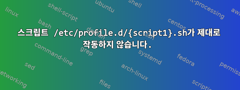 스크립트 /etc/profile.d/{script1}.sh가 제대로 작동하지 않습니다.