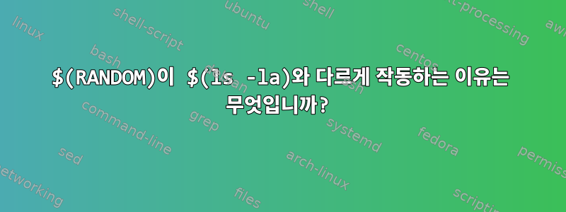 $(RANDOM)이 $(ls -la)와 다르게 작동하는 이유는 무엇입니까?