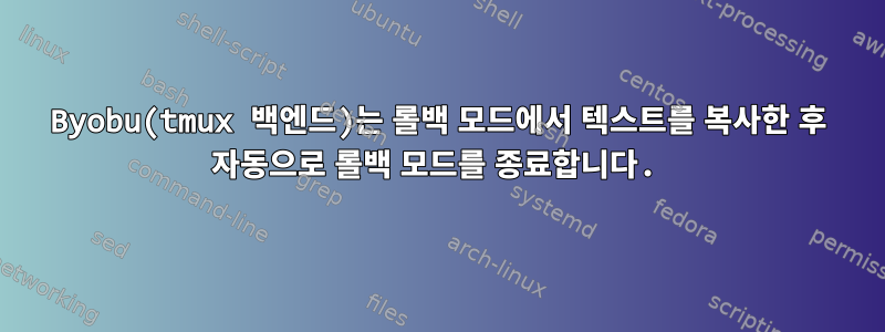 Byobu(tmux 백엔드)는 롤백 모드에서 텍스트를 복사한 후 자동으로 롤백 모드를 종료합니다.