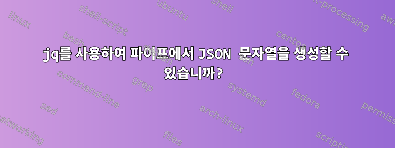 jq를 사용하여 파이프에서 JSON 문자열을 생성할 수 있습니까?