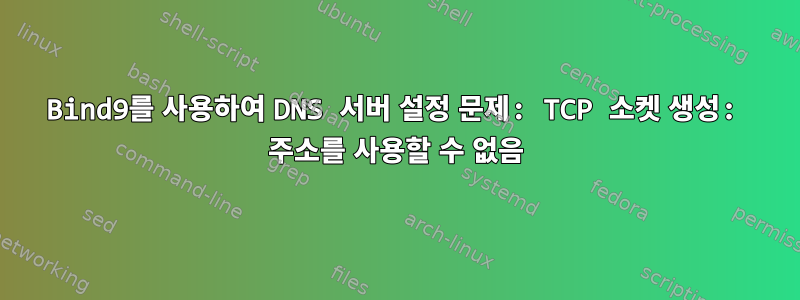 Bind9를 사용하여 DNS 서버 설정 문제: TCP 소켓 생성: 주소를 사용할 수 없음