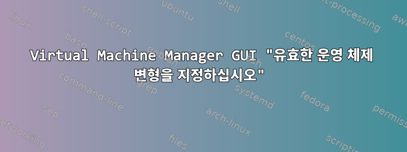 Virtual Machine Manager GUI "유효한 운영 체제 변형을 지정하십시오"