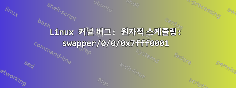 Linux 커널 버그: 원자적 스케줄링: swapper/0/0/0x7fff0001