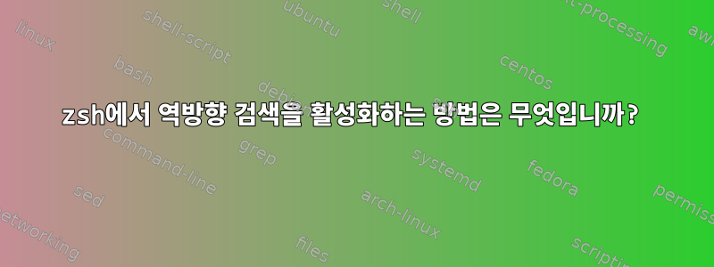 zsh에서 역방향 검색을 활성화하는 방법은 무엇입니까?