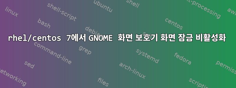 rhel/centos 7에서 GNOME 화면 보호기 화면 잠금 비활성화