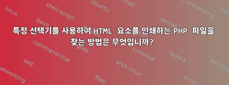 특정 선택기를 사용하여 HTML 요소를 인쇄하는 PHP 파일을 찾는 방법은 무엇입니까?