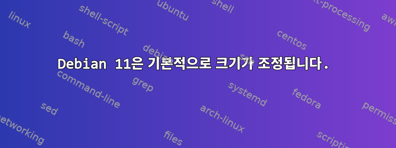 Debian 11은 기본적으로 크기가 조정됩니다.