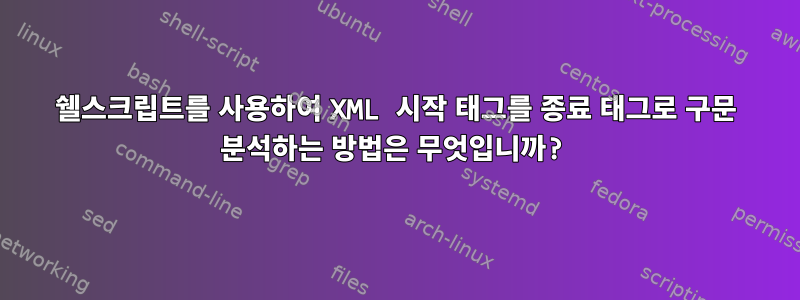 쉘스크립트를 사용하여 XML 시작 태그를 종료 태그로 구문 분석하는 방법은 무엇입니까?