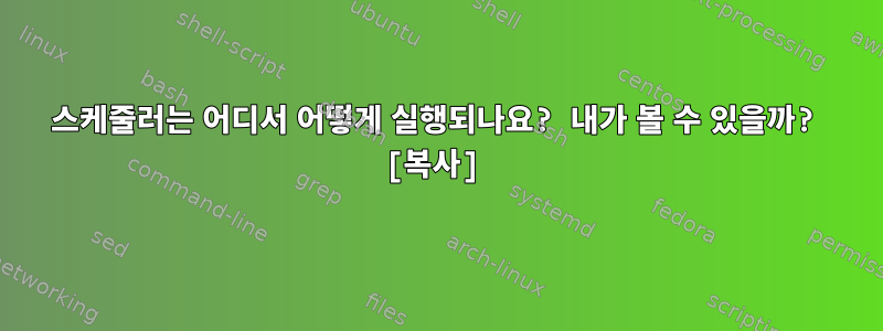 스케줄러는 어디서 어떻게 실행되나요? 내가 볼 수 있을까? [복사]