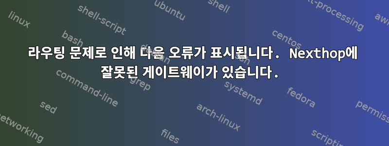 라우팅 문제로 인해 다음 오류가 표시됩니다. Nexthop에 잘못된 게이트웨이가 있습니다.