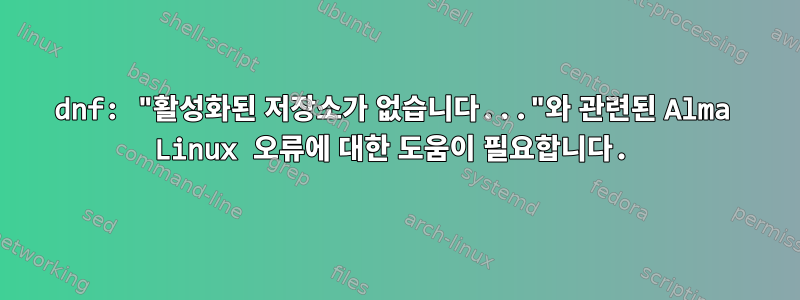 dnf: "활성화된 저장소가 없습니다..."와 관련된 Alma Linux 오류에 대한 도움이 필요합니다.