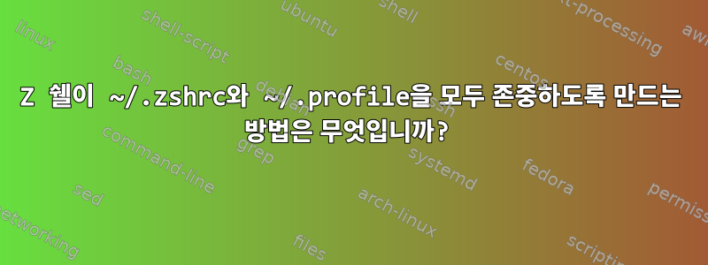 Z 쉘이 ~/.zshrc와 ~/.profile을 모두 존중하도록 만드는 방법은 무엇입니까?