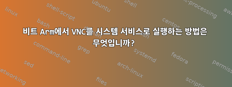 64비트 Arm에서 VNC를 시스템 서비스로 실행하는 방법은 무엇입니까?