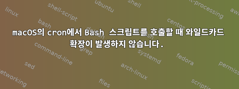 macOS의 cron에서 Bash 스크립트를 호출할 때 와일드카드 확장이 발생하지 않습니다.