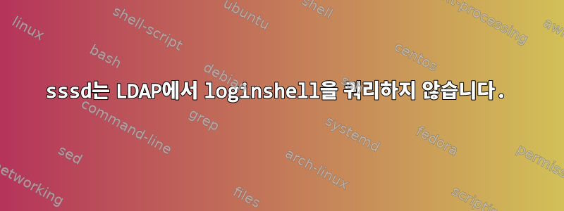 sssd는 LDAP에서 loginshell을 쿼리하지 않습니다.