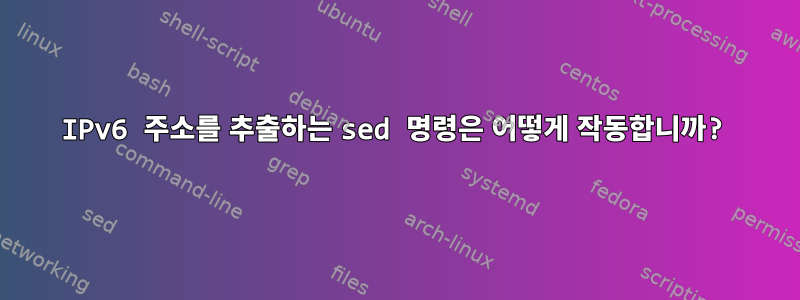 IPv6 주소를 추출하는 sed 명령은 어떻게 작동합니까?